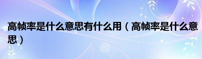 高帧率是什么意思有什么用（高帧率是什么意思）