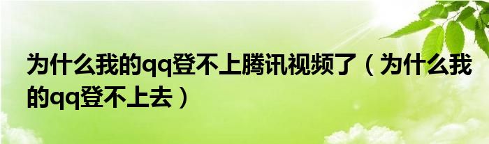 为什么我的qq登不上腾讯视频了（为什么我的qq登不上去）