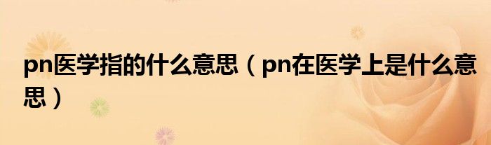 pn医学指的什么意思（pn在医学上是什么意思）
