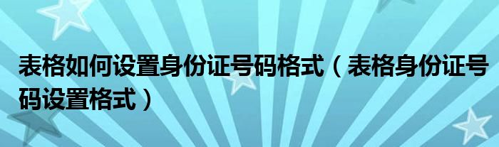 表格如何设置身份证号码格式（表格身份证号码设置格式）