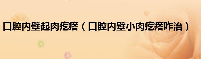 口腔内壁起肉疙瘩（口腔内壁小肉疙瘩咋治）