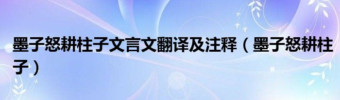 墨子怒耕柱子文言文翻译及注释（墨子怒耕柱子）