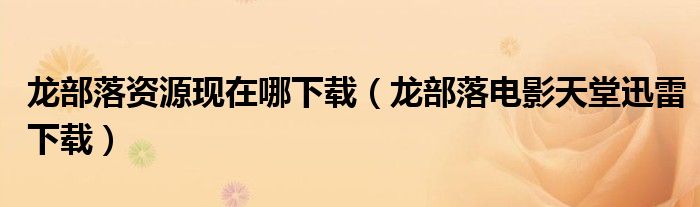 龙部落资源现在哪下载（龙部落电影天堂迅雷下载）
