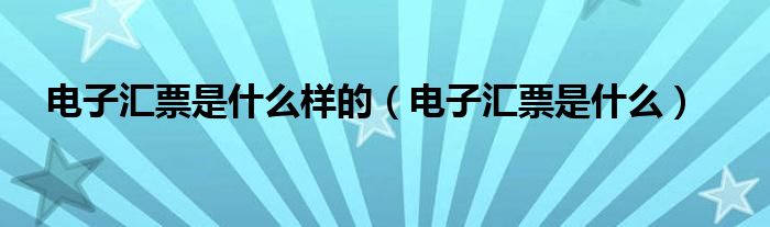电子汇票是什么样的（电子汇票是什么）