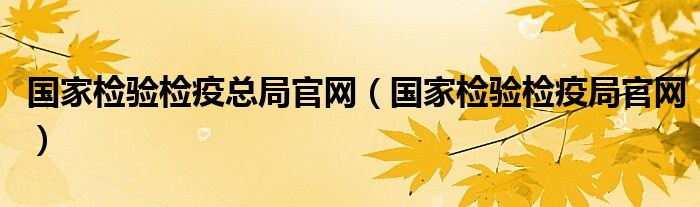 国家检验检疫总局官网（国家检验检疫局官网）