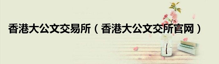 香港大公文交易所（香港大公文交所官网）