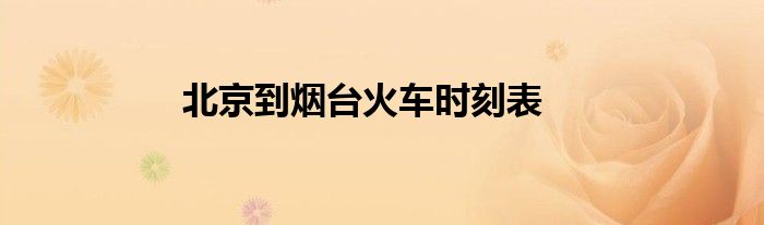北京到烟台火车时刻表