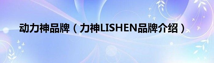 动力神品牌（力神LISHEN品牌介绍）