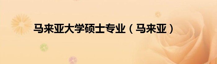 马来亚大学硕士专业（马来亚）
