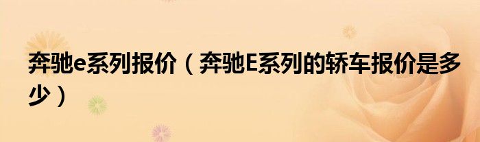 奔驰e系列报价（奔驰E系列的轿车报价是多少）