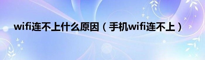 wifi连不上什么原因（手机wifi连不上）