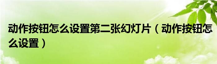 动作按钮怎么设置第二张幻灯片（动作按钮怎么设置）