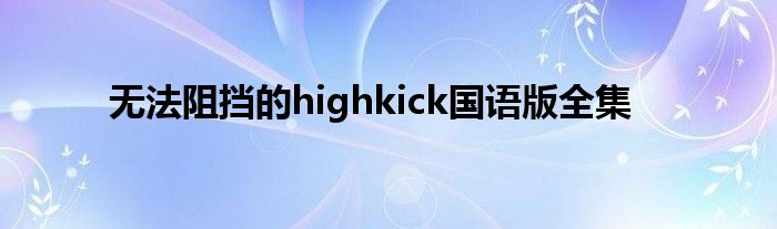 无法阻挡的highkick国语版全集