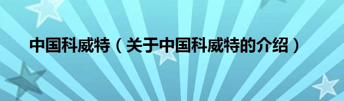 中国科威特（关于中国科威特的介绍）