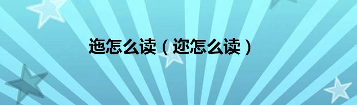 迤怎么读（迩怎么读）