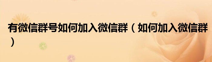 有微信群号如何加入微信群（如何加入微信群）