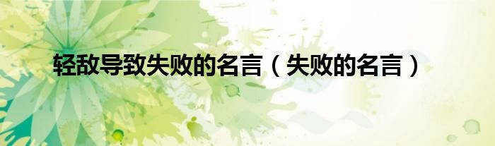 轻敌导致失败的名言(失败的名言)