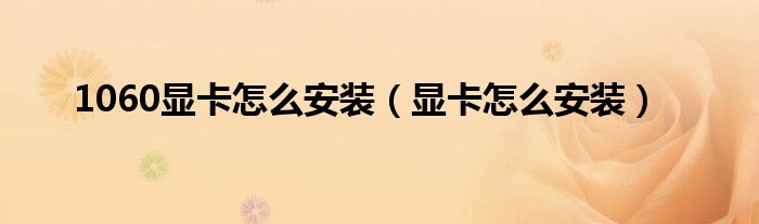 1060显卡怎么安装（显卡怎么安装）