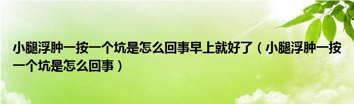 小腿浮肿一按一个坑是怎么回事早上就好了（小腿浮肿一按一个坑是怎么回事）