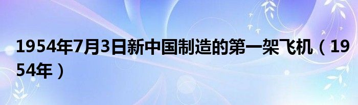 1954年7月3日新中国制造的第一架飞机(1954年)