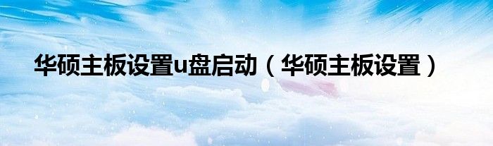 华硕主板设置u盘启动（华硕主板设置）
