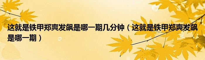 这就是铁甲郑爽发飙是哪一期几分钟（这就是铁甲郑爽发飙是哪一期）