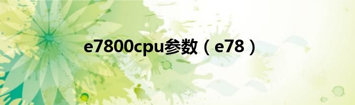 e7800cpu参数(e78)