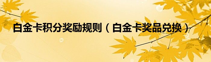 白金卡积分奖励规则(白金卡奖品兑换)