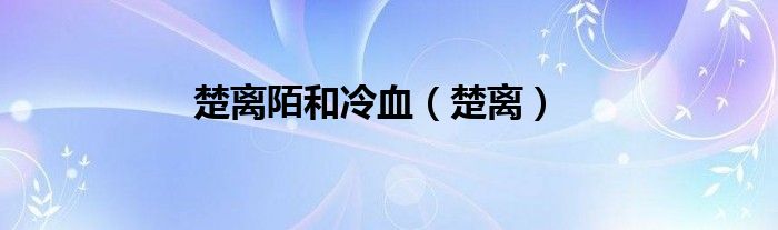 楚离陌和冷血（楚离）