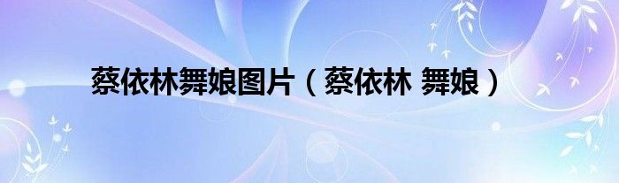 蔡依林舞娘图片（蔡依林 舞娘）