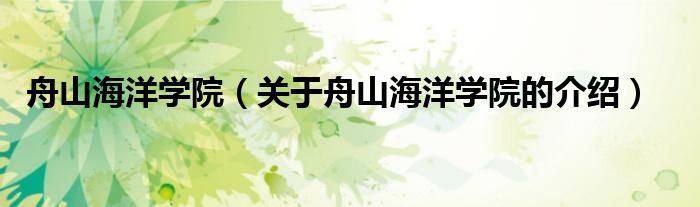 舟山海洋学院(关于舟山海洋学院的介绍)