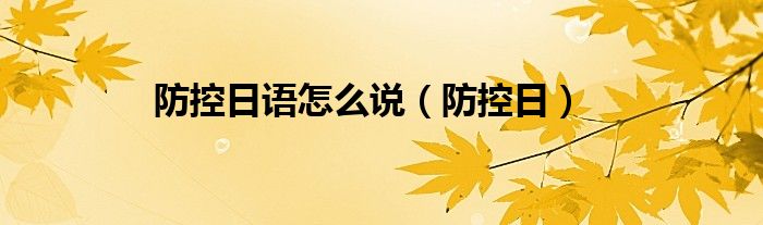 防控日语怎么说（防控日）