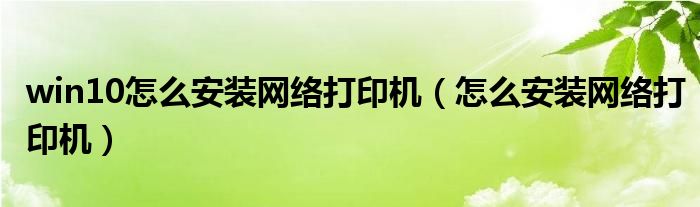 win10怎么安装网络打印机（怎么安装网络打印机）