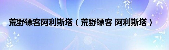 荒野镖客阿利斯塔（荒野镖客 阿利斯塔）