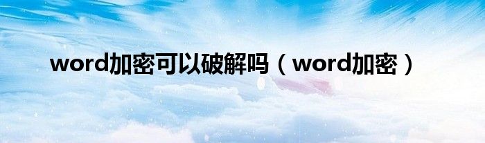 word加密可以破解吗（word加密）