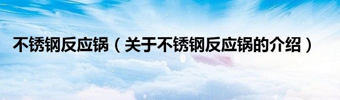 不锈钢反应锅(关于不锈钢反应锅的介绍)