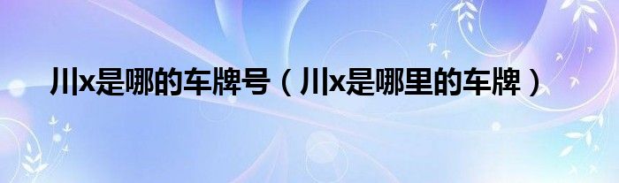 川x是哪的车牌号（川x是哪里的车牌）