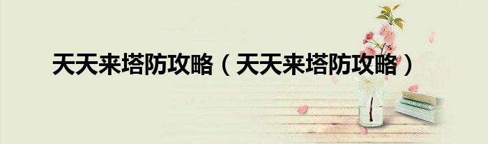 天天来塔防攻略（天天来塔防攻略）