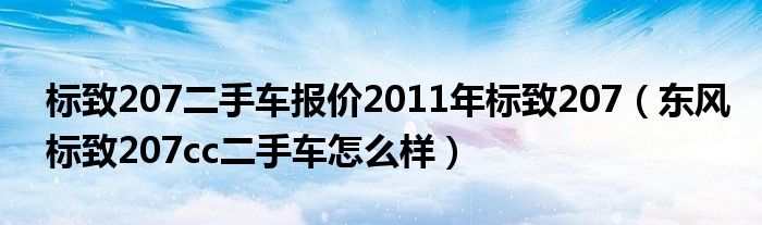 标致207二手车报价2011年标致207（东风标致207cc二手车怎么样）