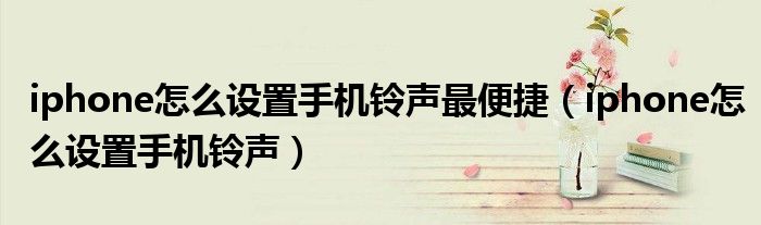 iphone怎么设置手机铃声最便捷(iphone怎么设置手机铃声)