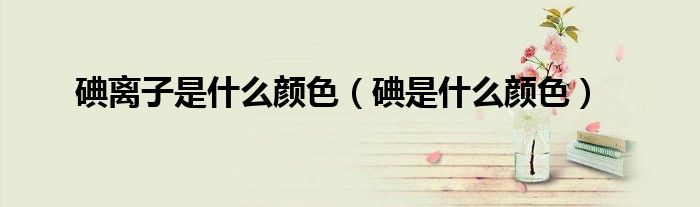 碘离子是什么颜色（碘是什么颜色）
