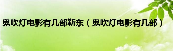鬼吹灯电影有几部靳东（鬼吹灯电影有几部）