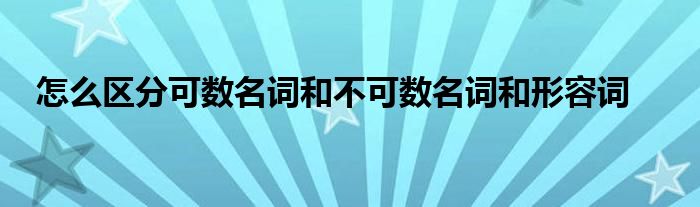 怎么区分可数名词和不可数名词和形容词