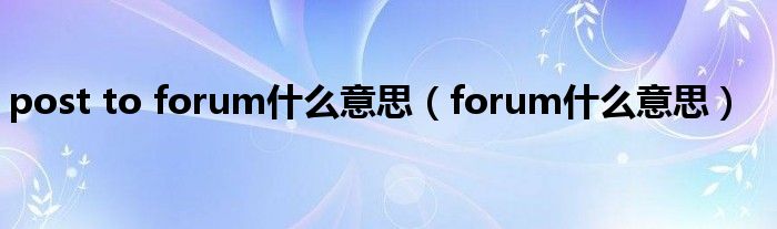 post to forum什么意思（forum什么意思）