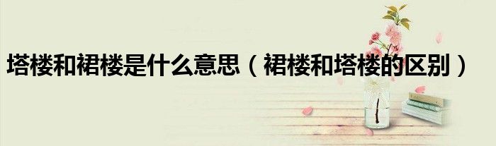 塔楼和裙楼是什么意思（裙楼和塔楼的区别）