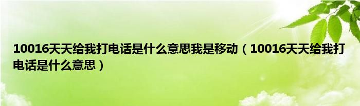 10016天天给我打电话是什么意思我是移动（10016天天给我打电话是什么意思）