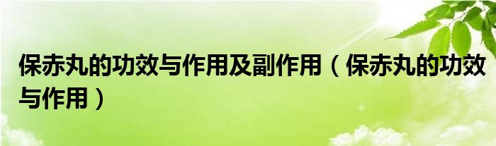 保赤丸的功效与作用及副作用（保赤丸的功效与作用）