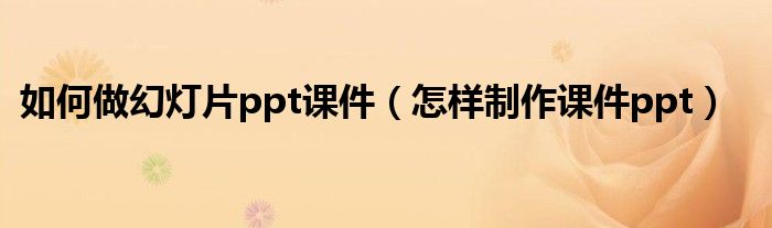 如何做幻灯片ppt课件（怎样制作课件ppt）