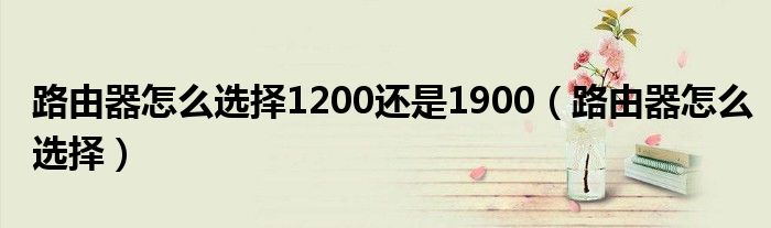 路由器怎么选择1200还是1900（路由器怎么选择）