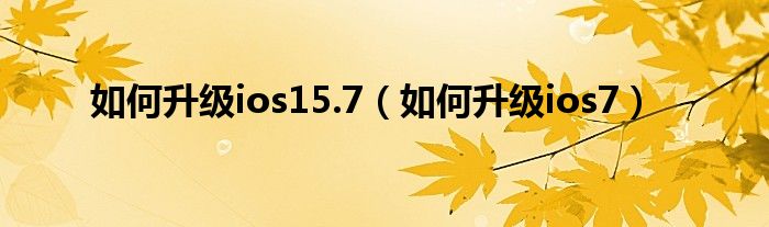 如何升级ios15.7（如何升级ios7）